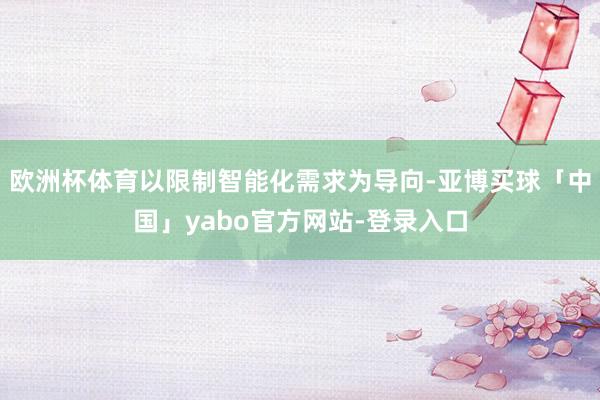 欧洲杯体育以限制智能化需求为导向-亚博买球「中国」yabo官方网站-登录入口