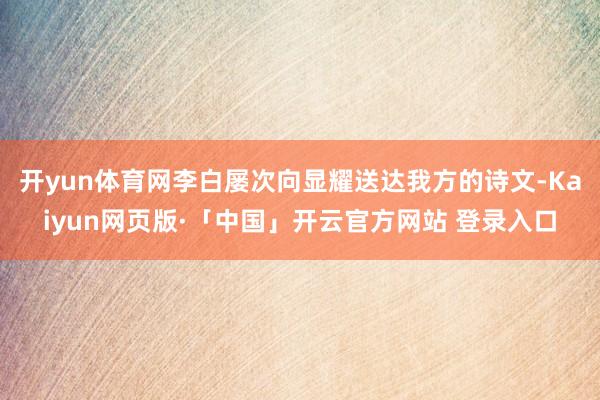 开yun体育网李白屡次向显耀送达我方的诗文-Kaiyun网页版·「中国」开云官方网站 登录入口