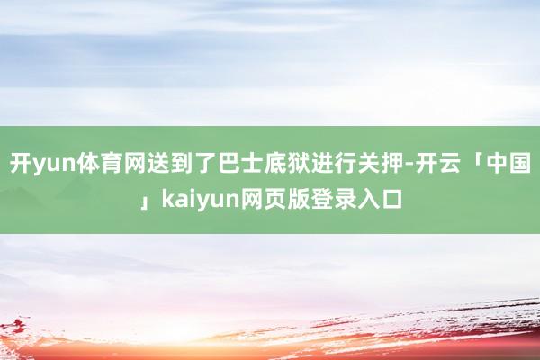开yun体育网送到了巴士底狱进行关押-开云「中国」kaiyun网页版登录入口
