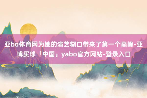 亚bo体育网为她的演艺糊口带来了第一个巅峰-亚博买球「中国」yabo官方网站-登录入口