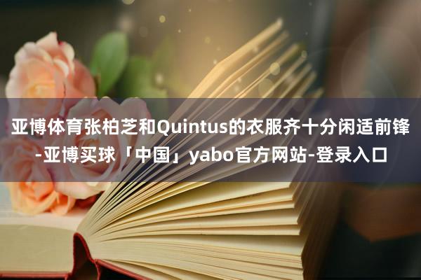 亚博体育张柏芝和Quintus的衣服齐十分闲适前锋-亚博买球「中国」yabo官方网站-登录入口